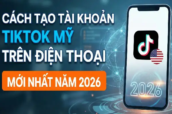 Cách tạo tài khoản tiktok mỹ trên điện thoại mới nhất năm 2026