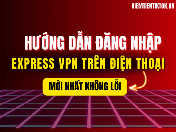 Hướng Dẫn Đăng Nhập Express VPN Trên Điện Thoại Mới Nhất