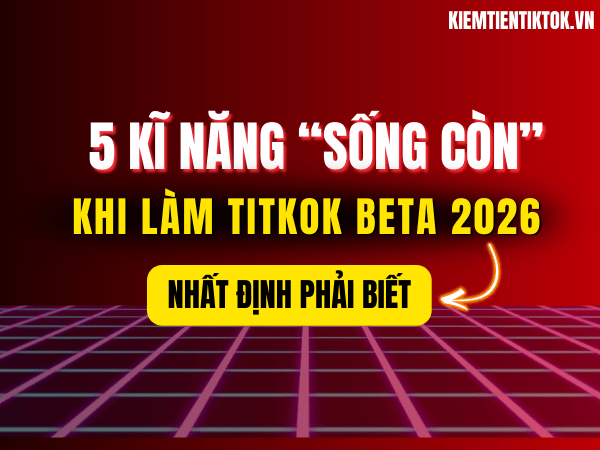5 Kĩ Năng Sống Còn Khi Làm Tiktok Beta 2026